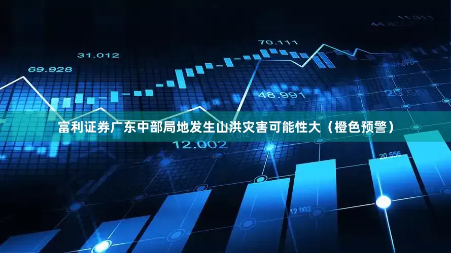 富利证券广东中部局地发生山洪灾害可能性大（橙色预警）