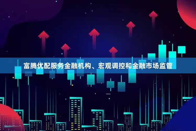 富腾优配服务金融机构、宏观调控和金融市场监管