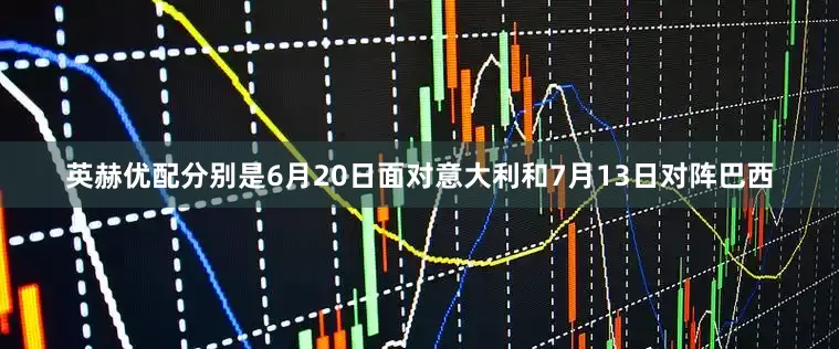 英赫优配分别是6月20日面对意大利和7月13日对阵巴西