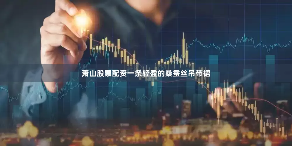 萧山股票配资一条轻盈的桑蚕丝吊带裙