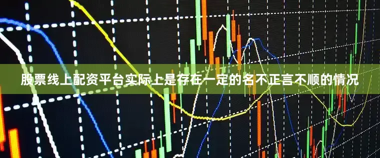 股票线上配资平台实际上是存在一定的名不正言不顺的情况