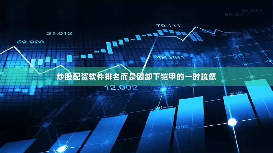 炒股配资软件排名而是因卸下铠甲的一时疏忽