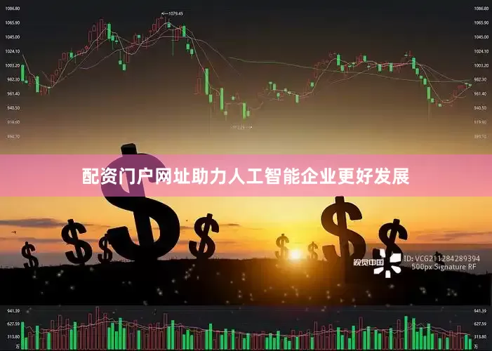 配资门户网址助力人工智能企业更好发展