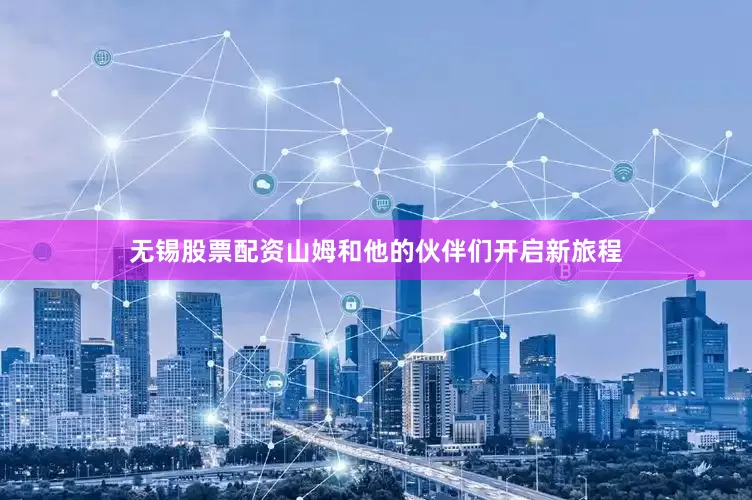 无锡股票配资山姆和他的伙伴们开启新旅程