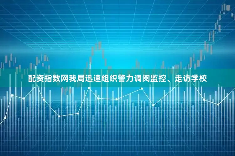 配资指数网我局迅速组织警力调阅监控、走访学校