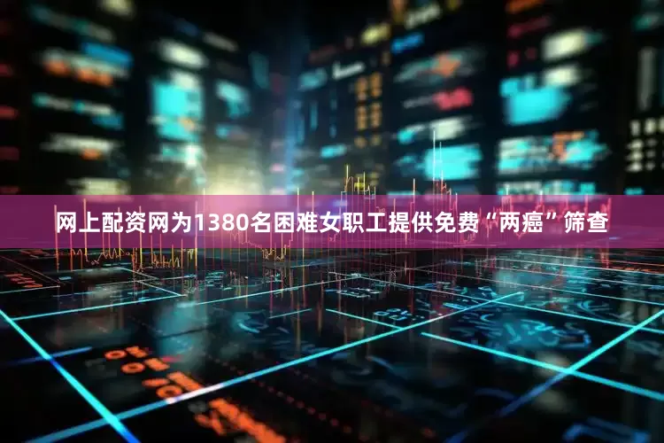 网上配资网为1380名困难女职工提供免费“两癌”筛查