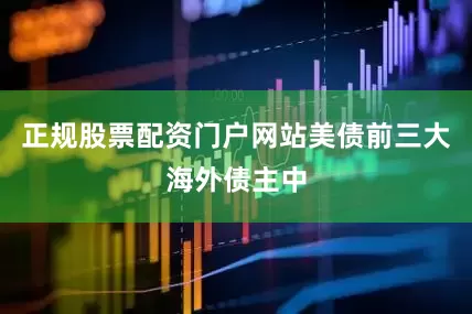 正规股票配资门户网站美债前三大海外债主中