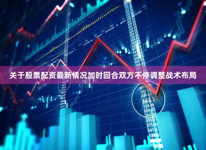 关于股票配资最新情况加时回合双方不停调整战术布局