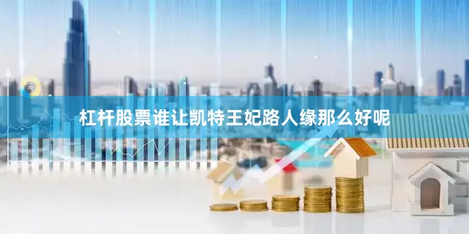 杠杆股票谁让凯特王妃路人缘那么好呢