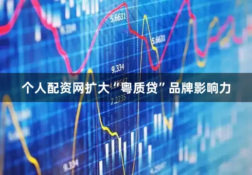 个人配资网扩大“粤质贷”品牌影响力