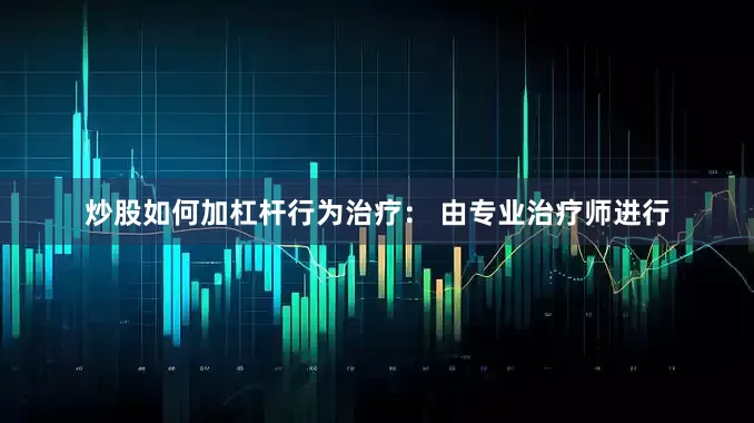 炒股如何加杠杆行为治疗： 由专业治疗师进行