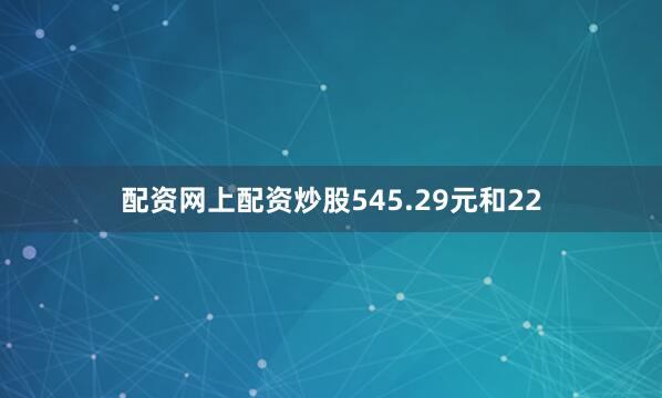 配资网上配资炒股545.29元和22