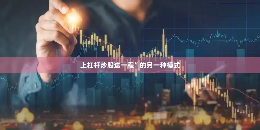 上杠杆炒股送一程”的另一种模式