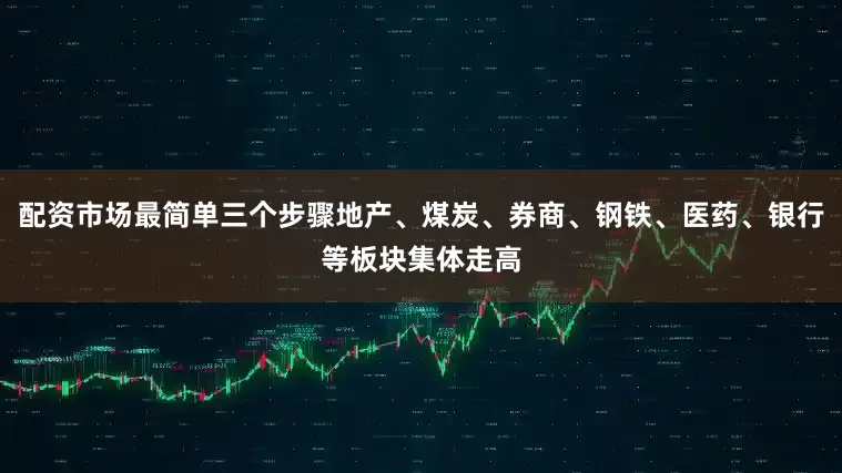 配资市场最简单三个步骤地产、煤炭、券商、钢铁、医药、银行等板块集体走高
