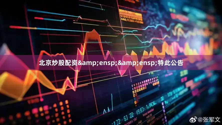 北京炒股配资&ensp;&ensp;特此公告