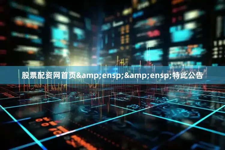 股票配资网首页&ensp;&ensp;特此公告