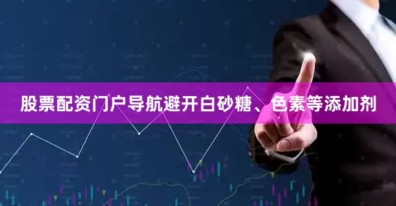 股票配资门户导航避开白砂糖、色素等添加剂
