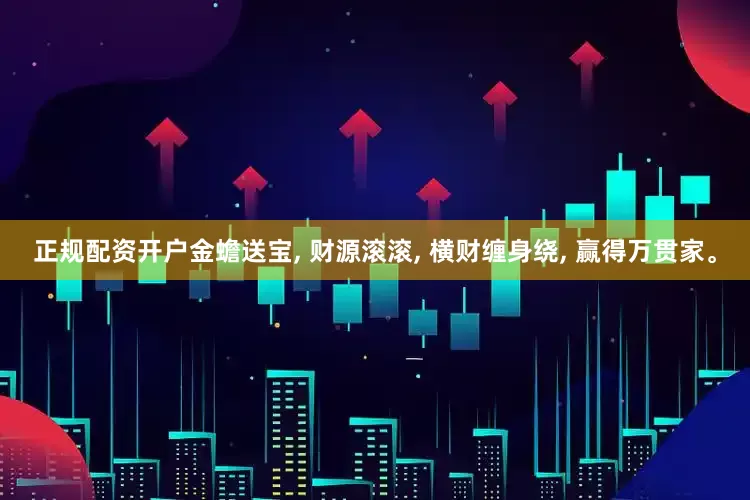 正规配资开户金蟾送宝, 财源滚滚, 横财缠身绕, 赢得万贯家。