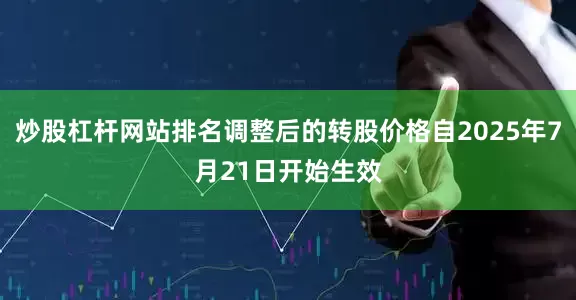 炒股杠杆网站排名调整后的转股价格自2025年7月21日开始生效
