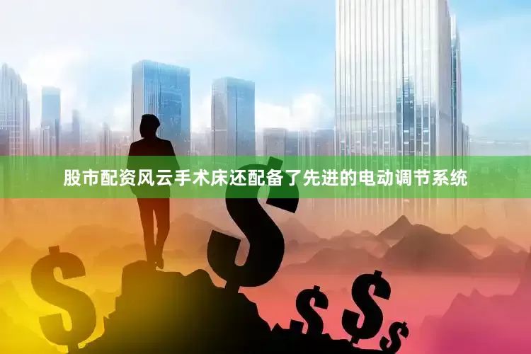 股市配资风云手术床还配备了先进的电动调节系统