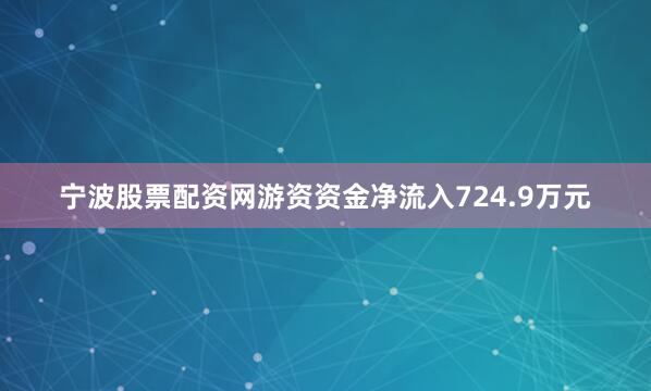 宁波股票配资网游资资金净流入724.9万元