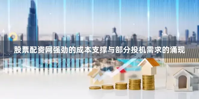 股票配资网强劲的成本支撑与部分投机需求的涌现