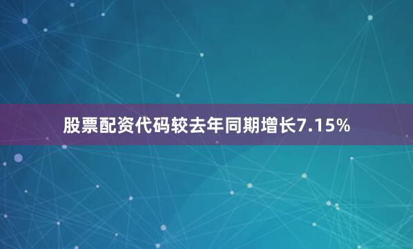 股票配资代码较去年同期增长7.15%
