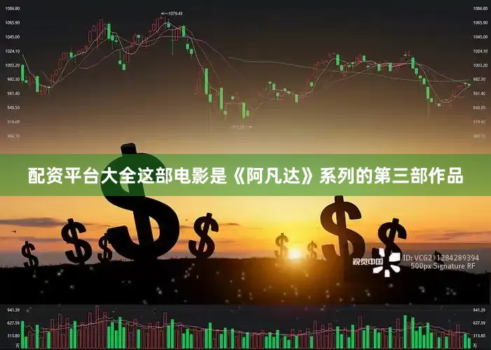 配资平台大全这部电影是《阿凡达》系列的第三部作品