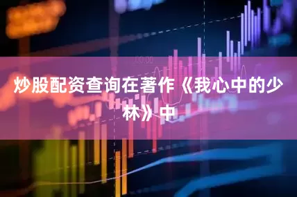 炒股配资查询在著作《我心中的少林》中