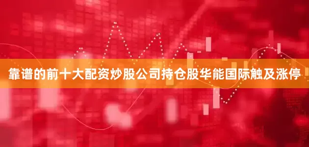 靠谱的前十大配资炒股公司持仓股华能国际触及涨停
