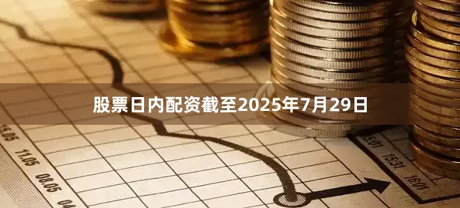 股票日内配资　　截至2025年7月29日