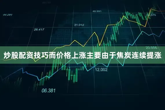 炒股配资技巧而价格上涨主要由于焦炭连续提涨