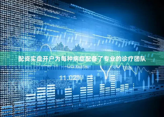 配资实盘开户为每种病症配备了专业的诊疗团队