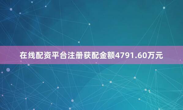 在线配资平台注册获配金额4791.60万元