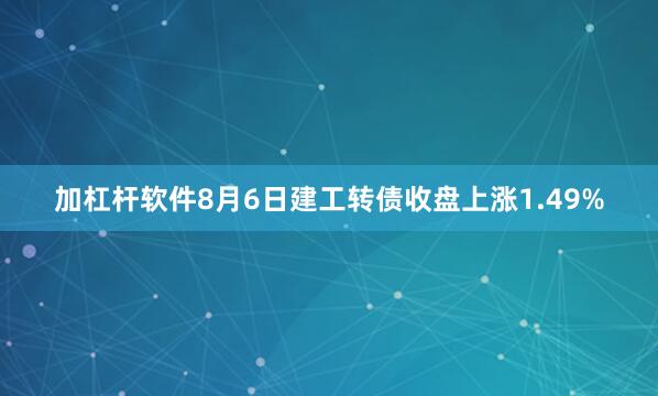 加杠杆软件8月6日建工转债收盘上涨1.49%