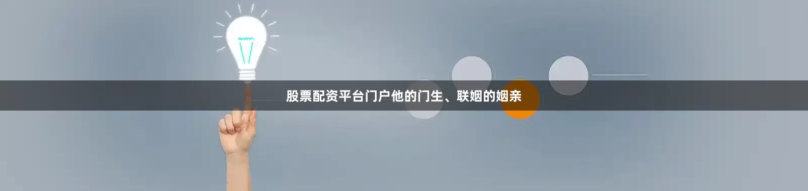 股票配资平台门户他的门生、联姻的姻亲