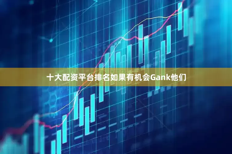 十大配资平台排名如果有机会Gank他们