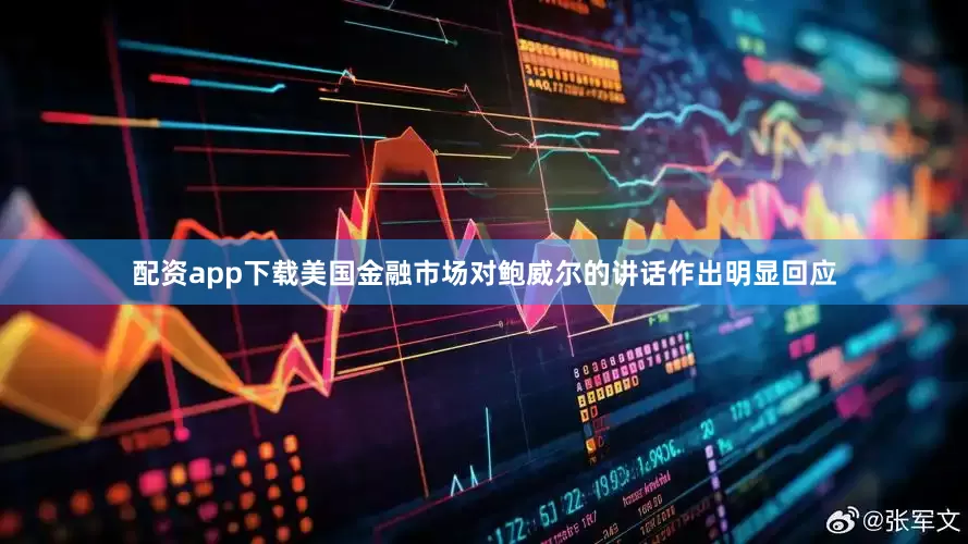 配资app下载美国金融市场对鲍威尔的讲话作出明显回应