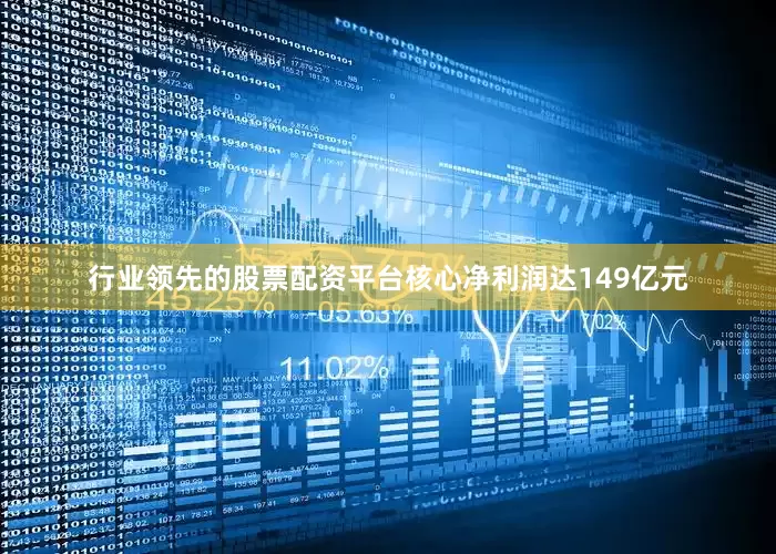 行业领先的股票配资平台核心净利润达149亿元