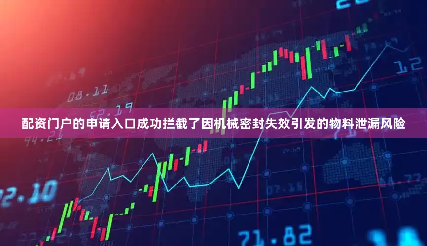配资门户的申请入口成功拦截了因机械密封失效引发的物料泄漏风险