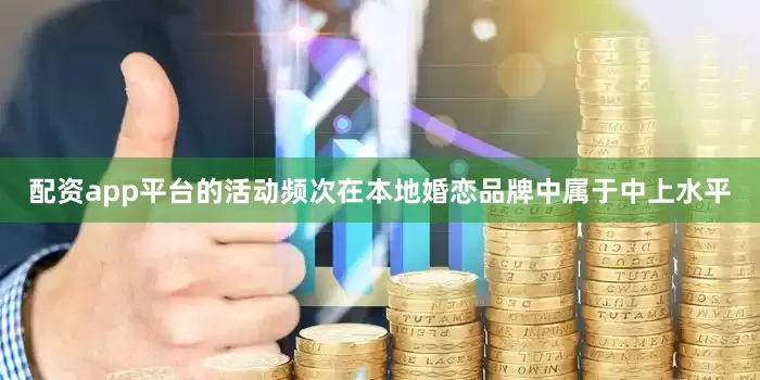 配资app平台的活动频次在本地婚恋品牌中属于中上水平