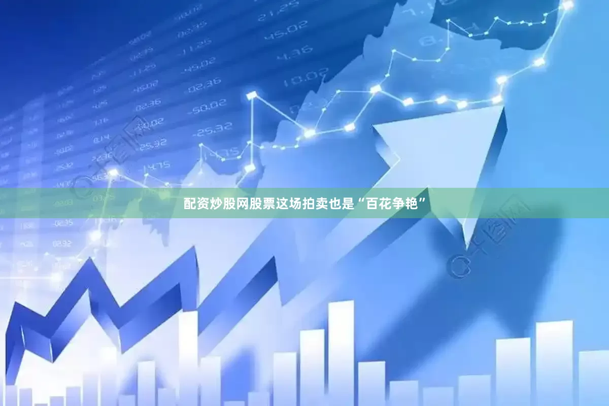 配资炒股网股票这场拍卖也是“百花争艳”