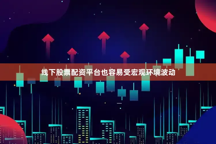 线下股票配资平台也容易受宏观环境波动