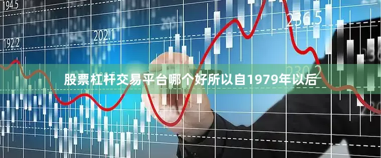 股票杠杆交易平台哪个好所以自1979年以后