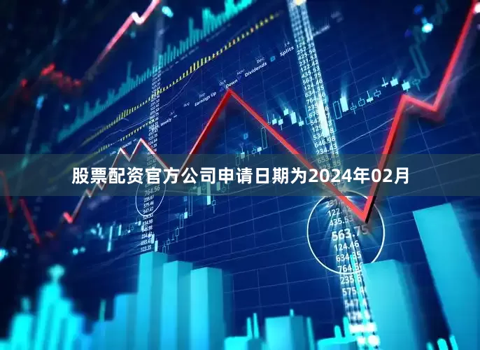 股票配资官方公司申请日期为2024年02月