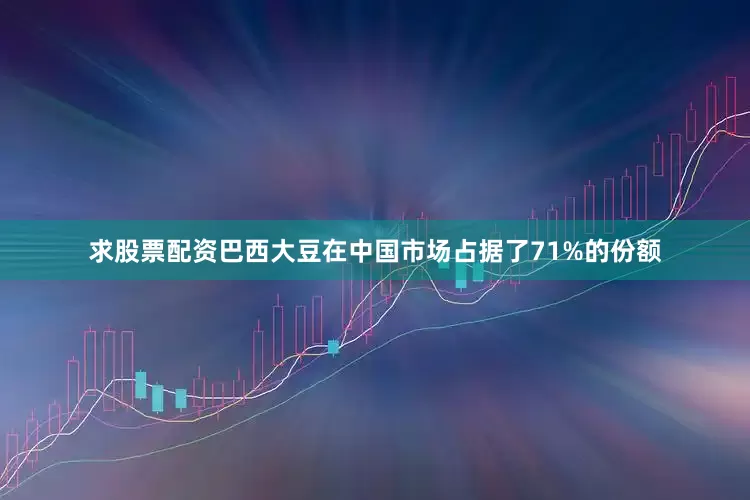 求股票配资巴西大豆在中国市场占据了71%的份额