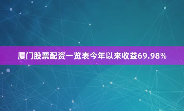 厦门股票配资一览表今年以来收益69.98%