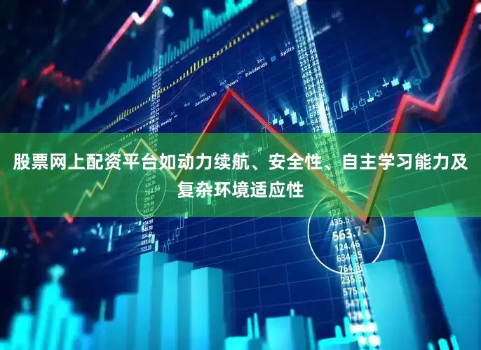 股票网上配资平台如动力续航、安全性、自主学习能力及复杂环境适应性