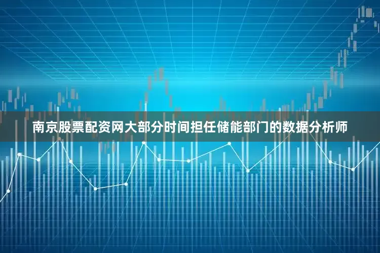 南京股票配资网大部分时间担任储能部门的数据分析师