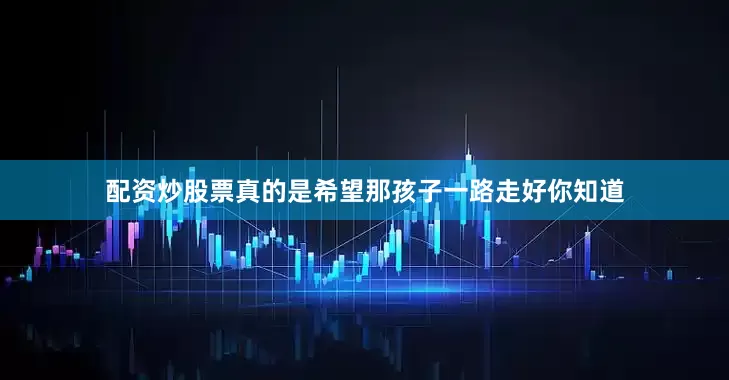 配资炒股票真的是希望那孩子一路走好你知道
